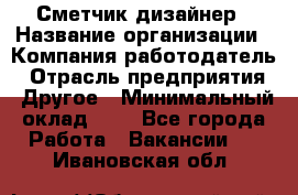 Сметчик-дизайнер › Название организации ­ Компания-работодатель › Отрасль предприятия ­ Другое › Минимальный оклад ­ 1 - Все города Работа » Вакансии   . Ивановская обл.